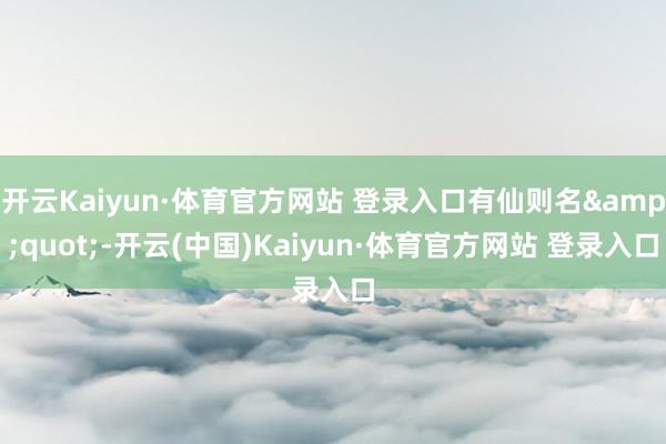 开云Kaiyun·体育官方网站 登录入口有仙则名"-开云(中国)Kaiyun·体育官方网站 登录入口
