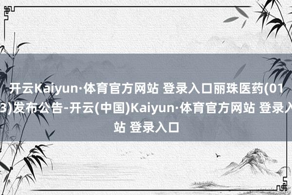 开云Kaiyun·体育官方网站 登录入口丽珠医药(01513)发布公告-开云(中国)Kaiyun·体育官方网站 登录入口