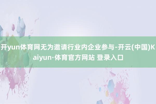 开yun体育网无为邀请行业内企业参与-开云(中国)Kaiyun·体育官方网站 登录入口