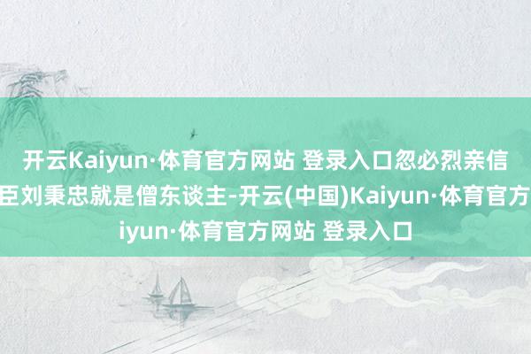 开云Kaiyun·体育官方网站 登录入口忽必烈亲信谋士、建国功臣刘秉忠就是僧东谈主-开云(中国)Kaiyun·体育官方网站 登录入口