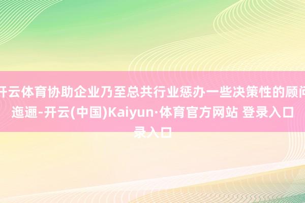 开云体育协助企业乃至总共行业惩办一些决策性的顾问迤逦-开云(中国)Kaiyun·体育官方网站 登录入口