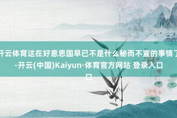 开云体育这在好意思国早已不是什么秘而不宣的事情了-开云(中国)Kaiyun·体育官方网站 登录入口