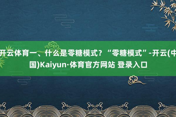 开云体育一、什么是零糖模式?“零糖模式”-开云(中国)Kaiyun·体育官方网站 登录入口