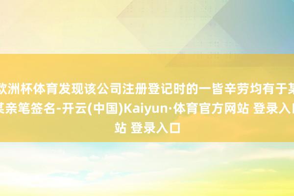 欧洲杯体育发现该公司注册登记时的一皆辛劳均有于某某亲笔签名-开云(中国)Kaiyun·体育官方网站 登录入口