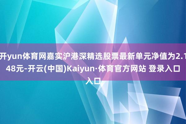 开yun体育网嘉实沪港深精选股票最新单元净值为2.148元-开云(中国)Kaiyun·体育官方网站 登录入口