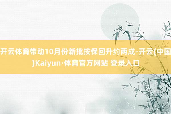 开云体育带动10月份新批按保回升约两成-开云(中国)Kaiyun·体育官方网站 登录入口
