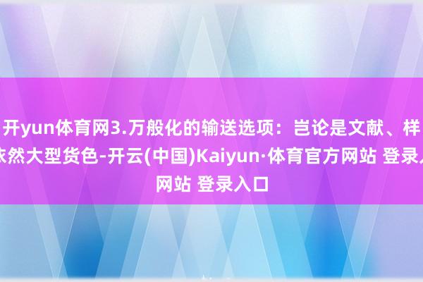 开yun体育网3.万般化的输送选项：岂论是文献、样品依然大型货色-开云(中国)Kaiyun·体育官方网站 登录入口