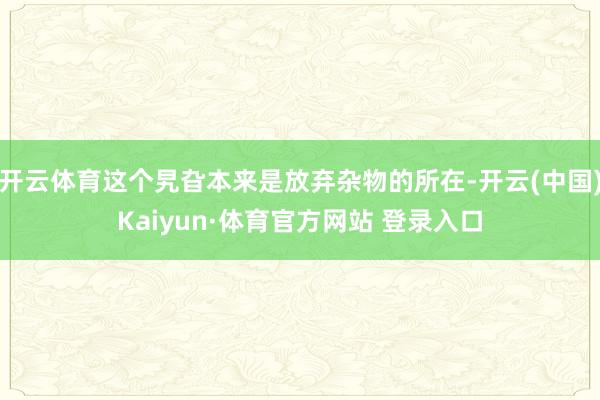 开云体育这个旯旮本来是放弃杂物的所在-开云(中国)Kaiyun·体育官方网站 登录入口