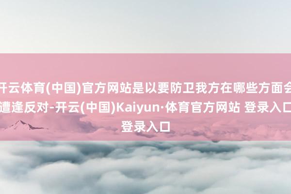 开云体育(中国)官方网站是以要防卫我方在哪些方面会遭逢反对-开云(中国)Kaiyun·体育官方网站 登录入口