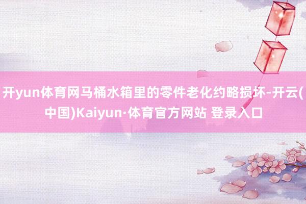 开yun体育网马桶水箱里的零件老化约略损坏-开云(中国)Kaiyun·体育官方网站 登录入口