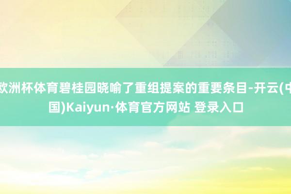 欧洲杯体育碧桂园晓喻了重组提案的重要条目-开云(中国)Kaiyun·体育官方网站 登录入口