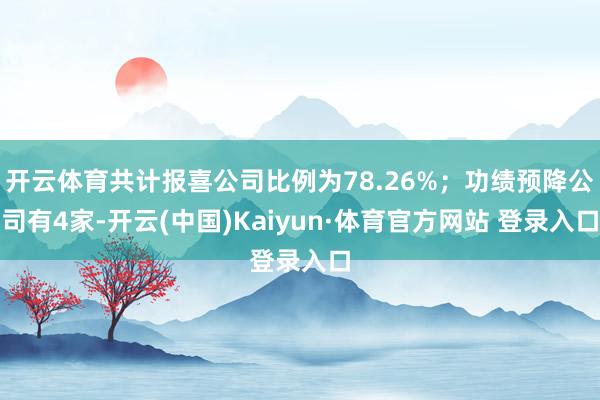 开云体育共计报喜公司比例为78.26%；功绩预降公司有4家-开云(中国)Kaiyun·体育官方网站 登录入口