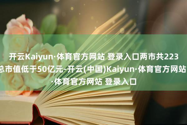 开云Kaiyun·体育官方网站 登录入口两市共2231只个股总市值低于50亿元-开云(中国)Kaiyun·体育官方网站 登录入口