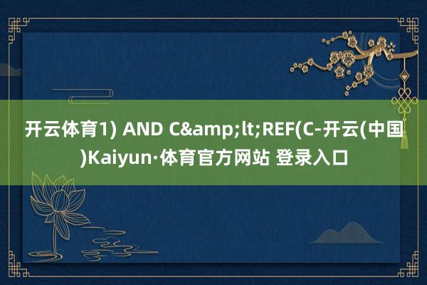 开云体育1) AND C<REF(C-开云(中国)Kaiyun·体育官方网站 登录入口