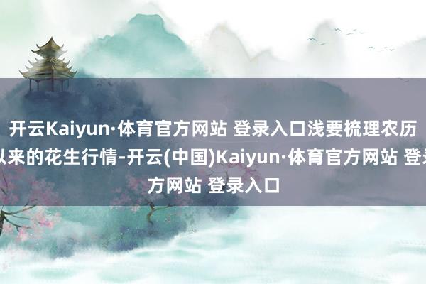 开云Kaiyun·体育官方网站 登录入口浅要梳理农历腊月以来的花生行情-开云(中国)Kaiyun·体育官方网站 登录入口
