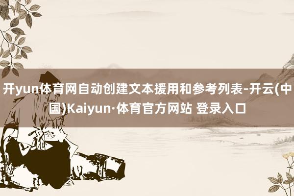 开yun体育网自动创建文本援用和参考列表-开云(中国)Kaiyun·体育官方网站 登录入口