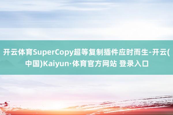 开云体育SuperCopy超等复制插件应时而生-开云(中国)Kaiyun·体育官方网站 登录入口
