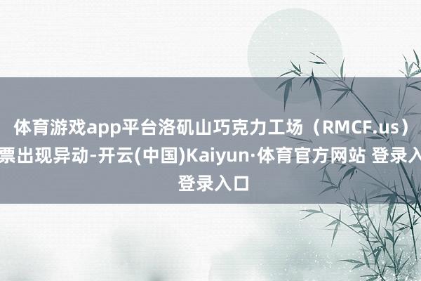 体育游戏app平台洛矶山巧克力工场（RMCF.us）股票出现异动-开云(中国)Kaiyun·体育官方网站 登录入口