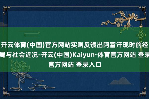 开云体育(中国)官方网站实则反馈出阿富汗现时的经济困局与社会近况-开云(中国)Kaiyun·体育官方网站 登录入口