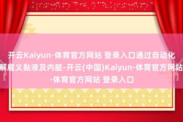 开云Kaiyun·体育官方网站 登录入口通过自动化清洗机去解雇义黏液及内脏-开云(中国)Kaiyun·体育官方网站 登录入口
