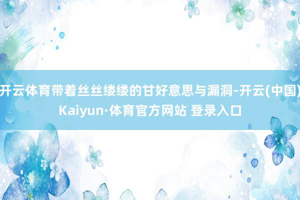 开云体育带着丝丝缕缕的甘好意思与漏洞-开云(中国)Kaiyun·体育官方网站 登录入口