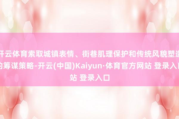 开云体育索取城镇表情、街巷肌理保护和传统风貌塑造的筹谋策略-开云(中国)Kaiyun·体育官方网站 登录入口