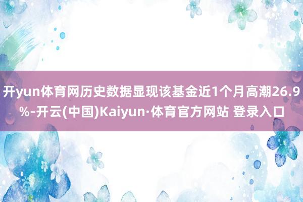 开yun体育网历史数据显现该基金近1个月高潮26.9%-开云(中国)Kaiyun·体育官方网站 登录入口
