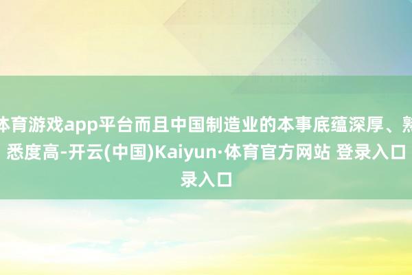 体育游戏app平台而且中国制造业的本事底蕴深厚、熟悉度高-开云(中国)Kaiyun·体育官方网站 登录入口