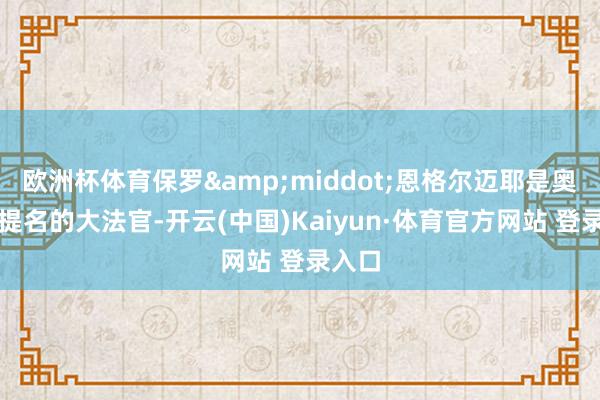 欧洲杯体育保罗&middot;恩格尔迈耶是奥巴马提名的大法官-开云(中国)Kaiyun·体育官方网站 登录入口
