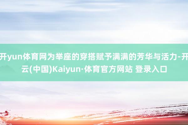 开yun体育网为举座的穿搭赋予满满的芳华与活力-开云(中国)Kaiyun·体育官方网站 登录入口